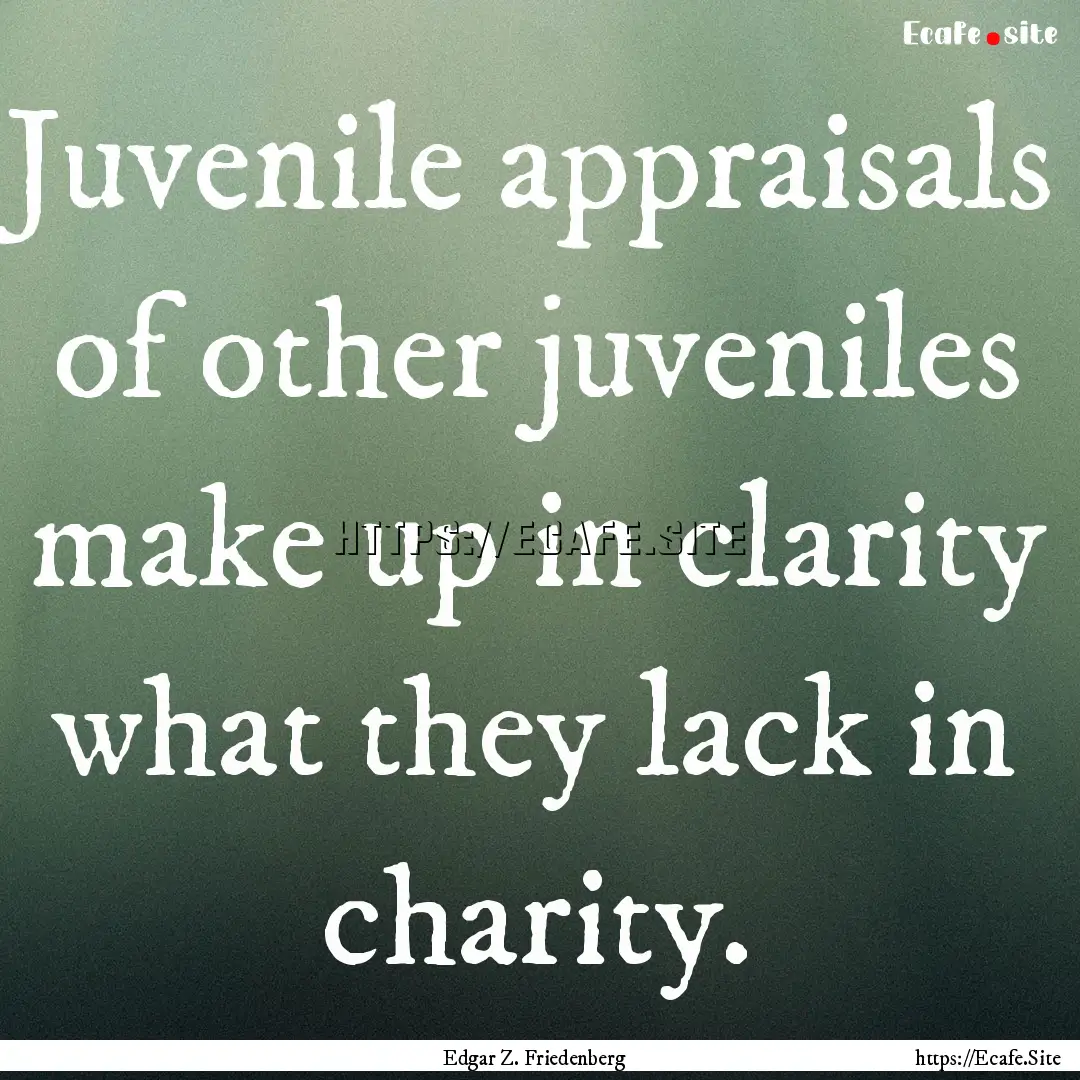 Juvenile appraisals of other juveniles make.... : Quote by Edgar Z. Friedenberg