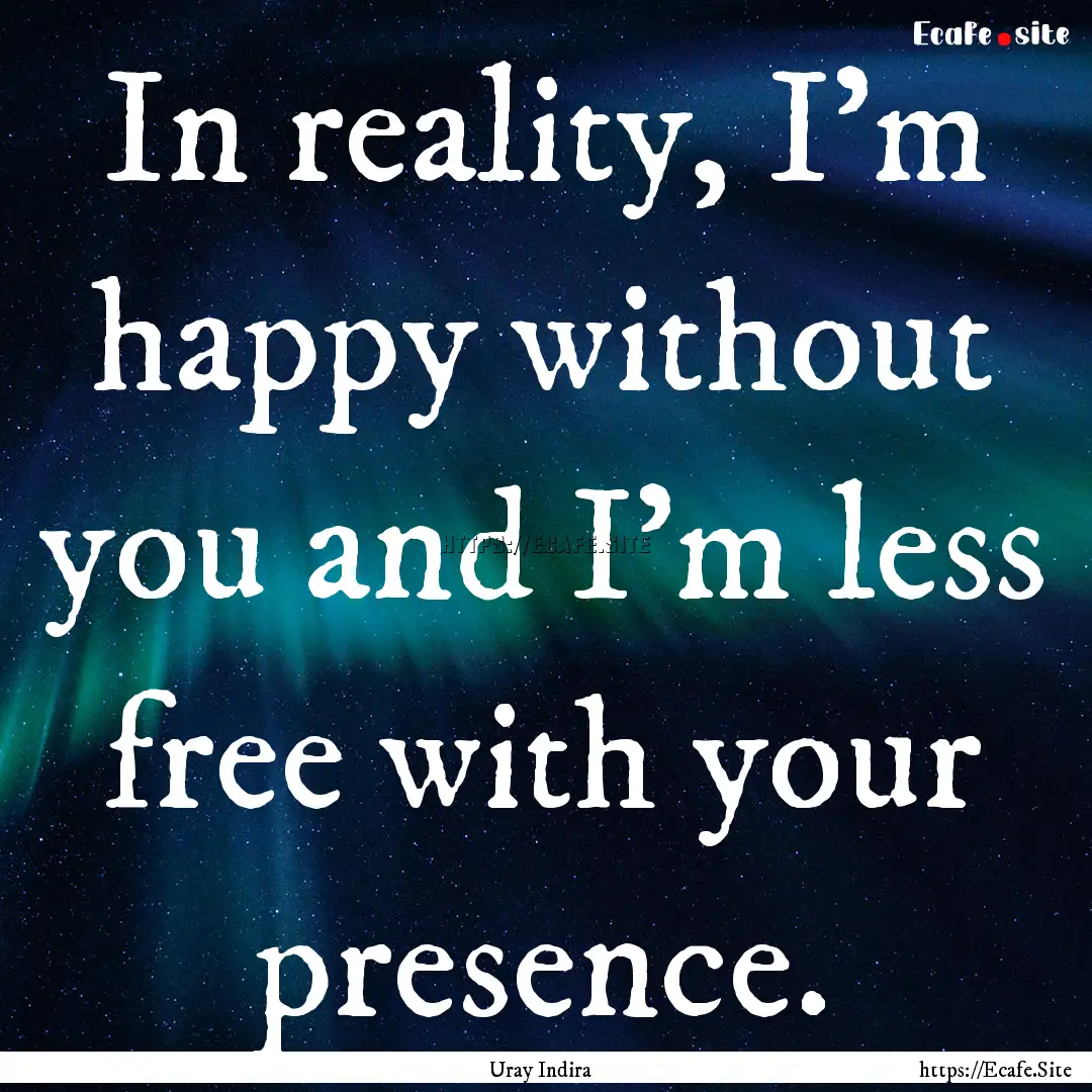 In reality, I'm happy without you and I'm.... : Quote by Uray Indira