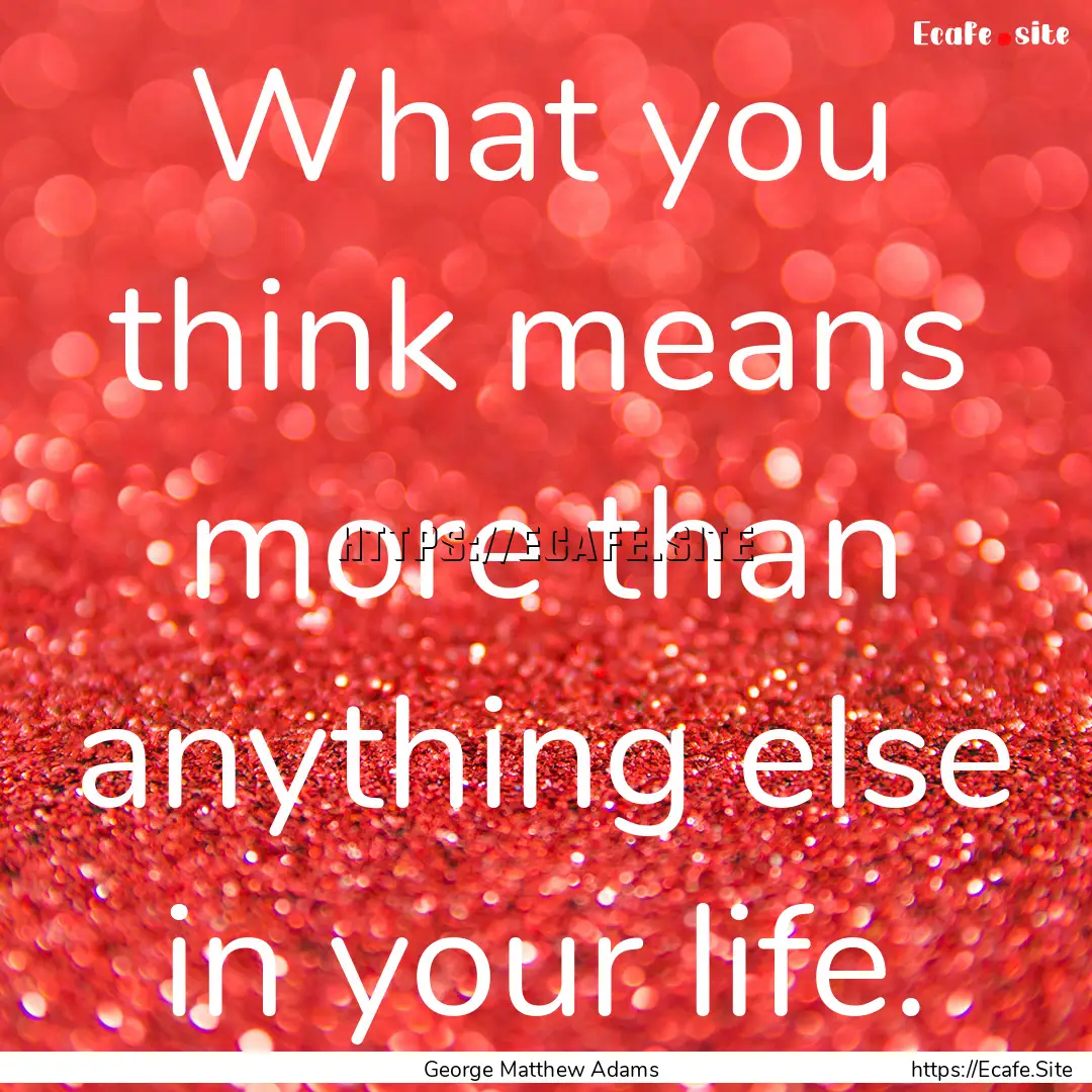 What you think means more than anything else.... : Quote by George Matthew Adams