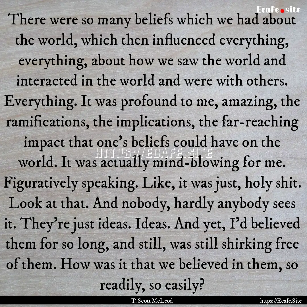 There were so many beliefs which we had about.... : Quote by T. Scott McLeod