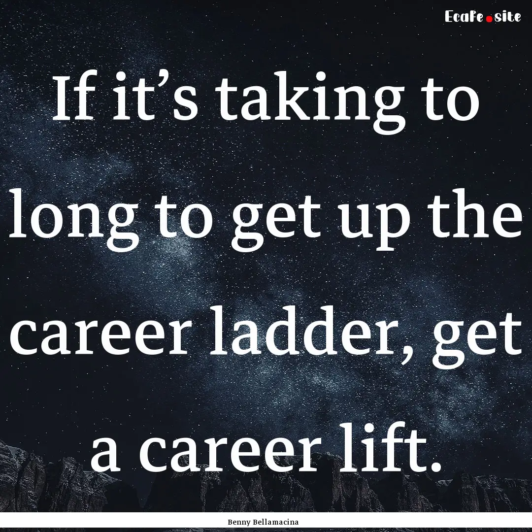 If it’s taking to long to get up the career.... : Quote by Benny Bellamacina