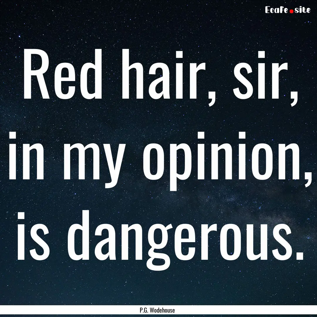 Red hair, sir, in my opinion, is dangerous..... : Quote by P.G. Wodehouse