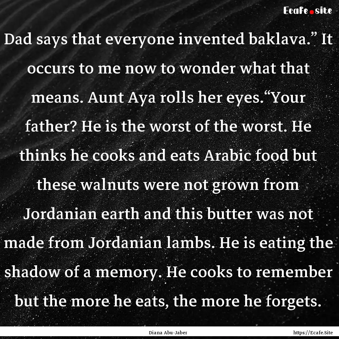 Dad says that everyone invented baklava.”.... : Quote by Diana Abu-Jaber