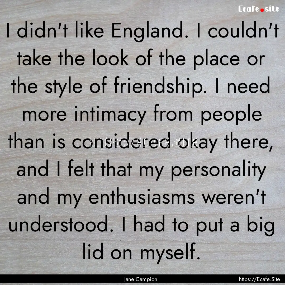 I didn't like England. I couldn't take the.... : Quote by Jane Campion