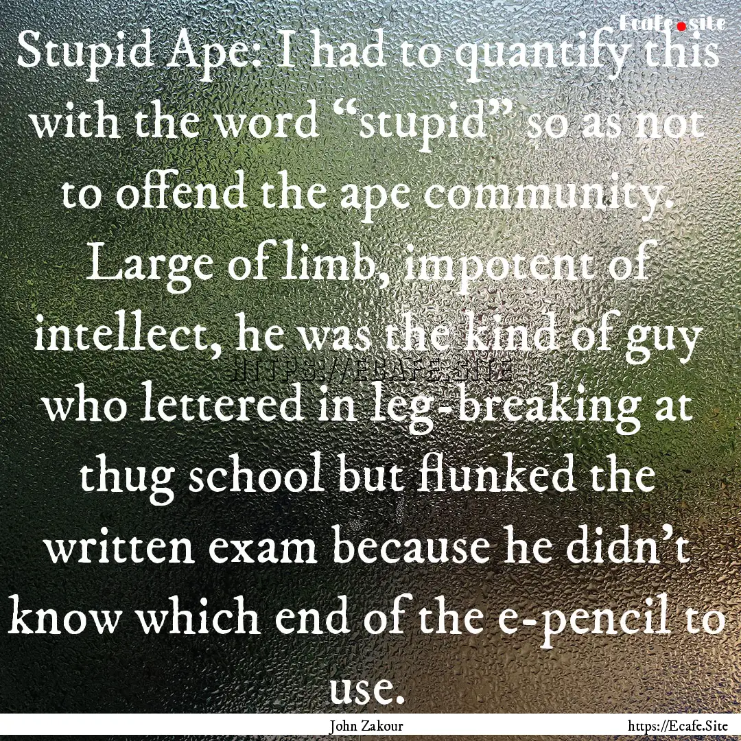 Stupid Ape: I had to quantify this with the.... : Quote by John Zakour