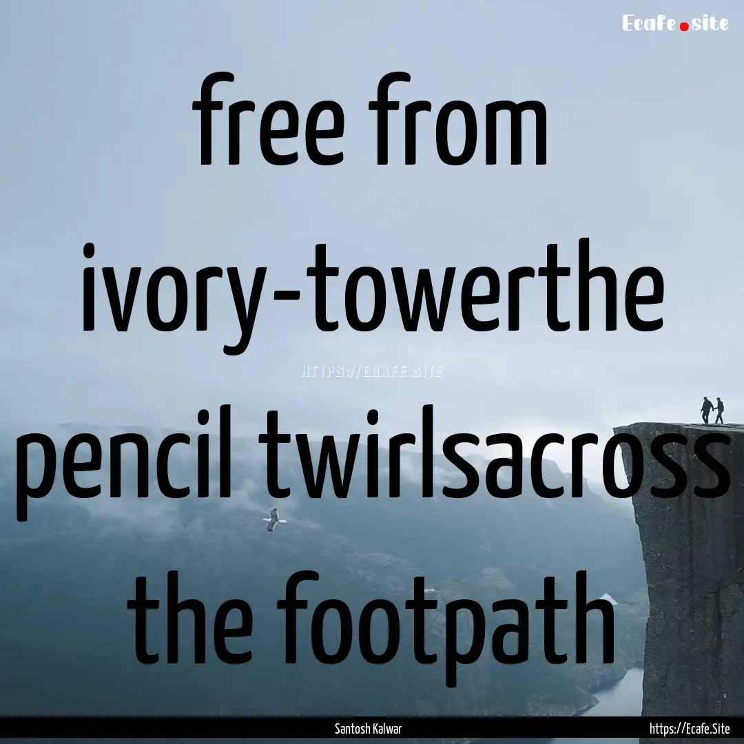 free from ivory-towerthe pencil twirlsacross.... : Quote by Santosh Kalwar