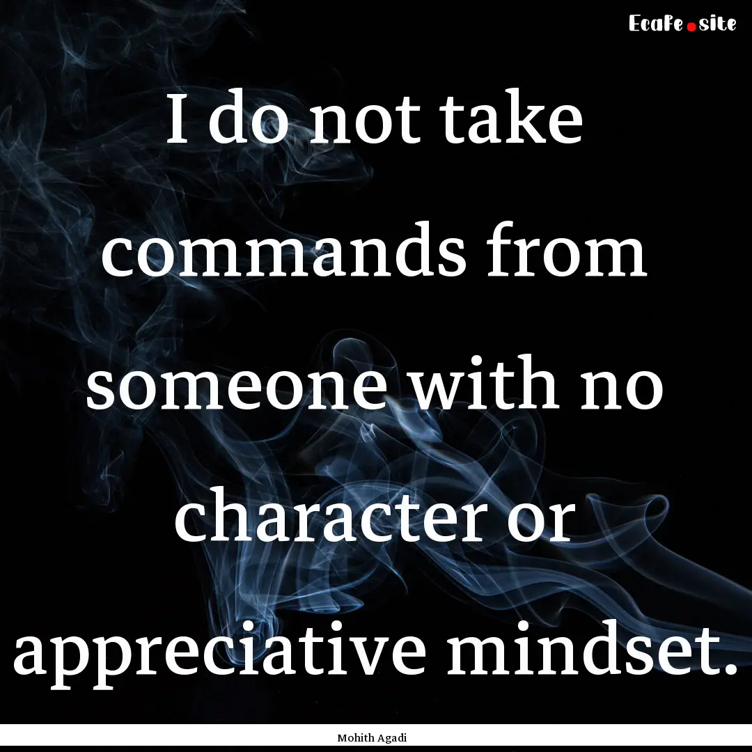 I do not take commands from someone with.... : Quote by Mohith Agadi