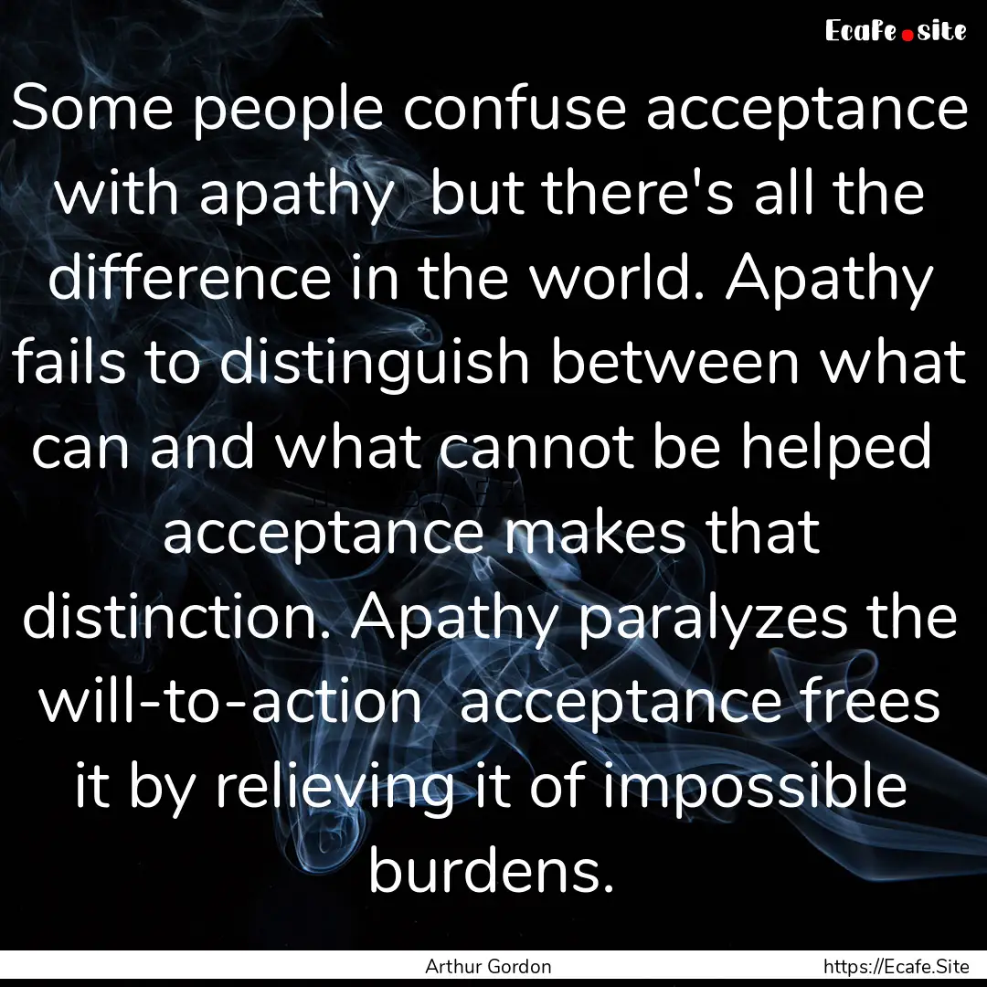 Some people confuse acceptance with apathy.... : Quote by Arthur Gordon