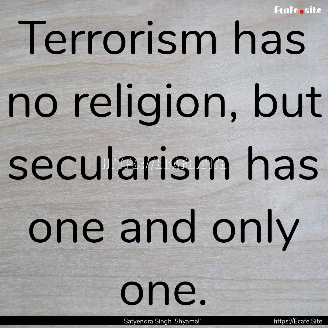 Terrorism has no religion, but secularism.... : Quote by Satyendra Singh 'Shyamal'