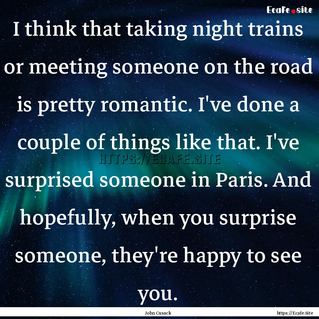 I think that taking night trains or meeting.... : Quote by John Cusack