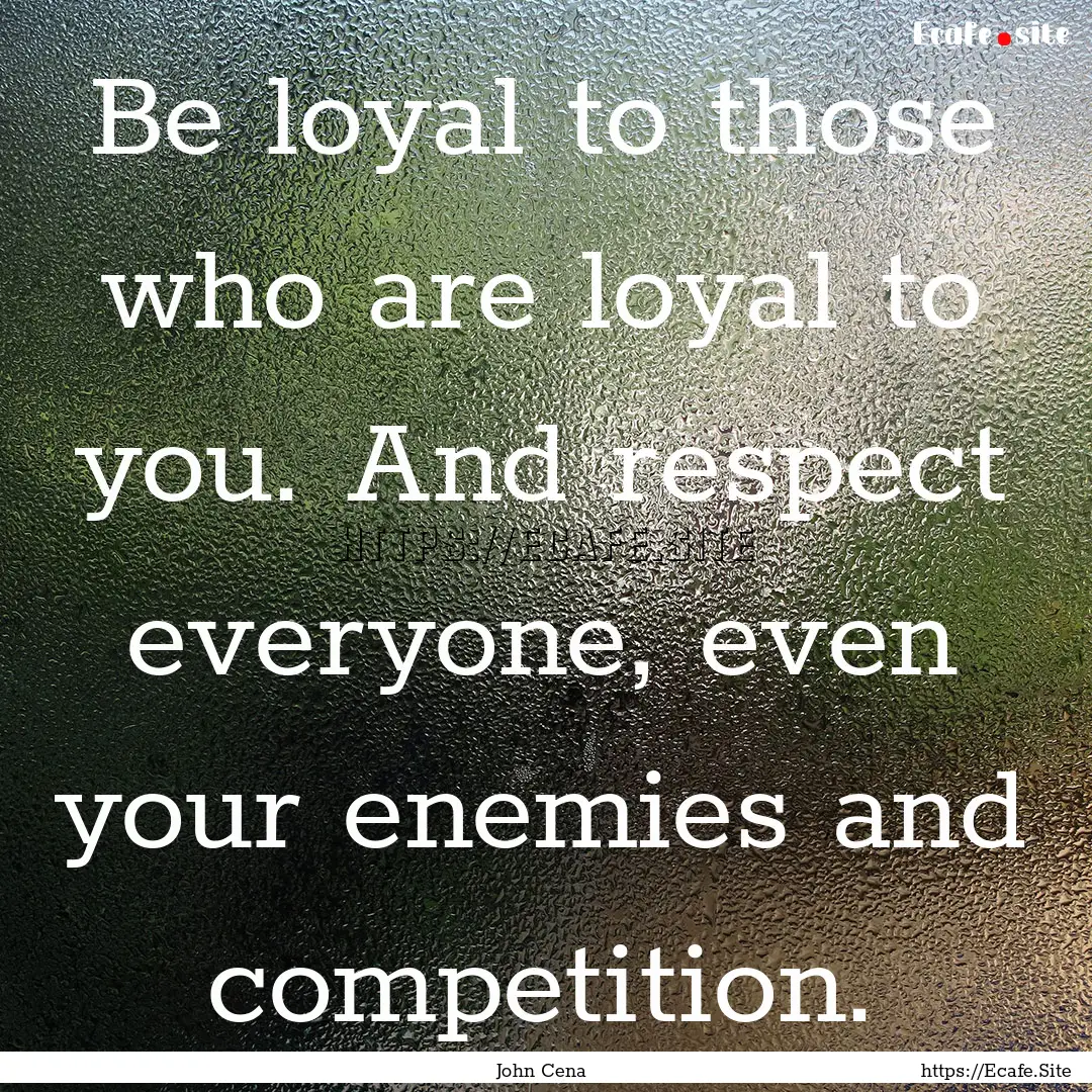 Be loyal to those who are loyal to you. And.... : Quote by John Cena