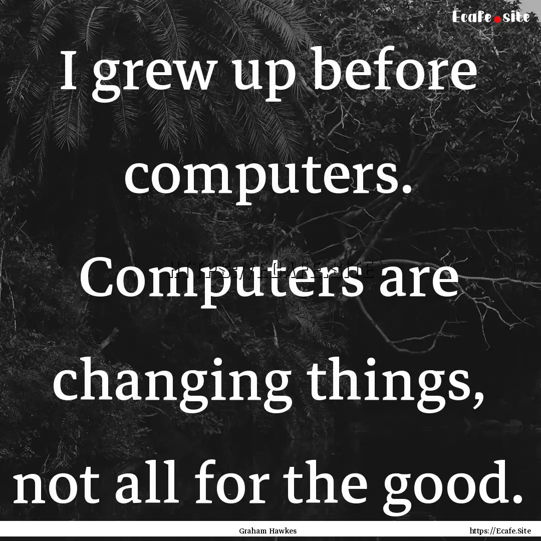 I grew up before computers. Computers are.... : Quote by Graham Hawkes