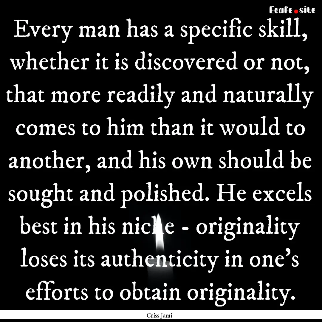 Every man has a specific skill, whether it.... : Quote by Criss Jami