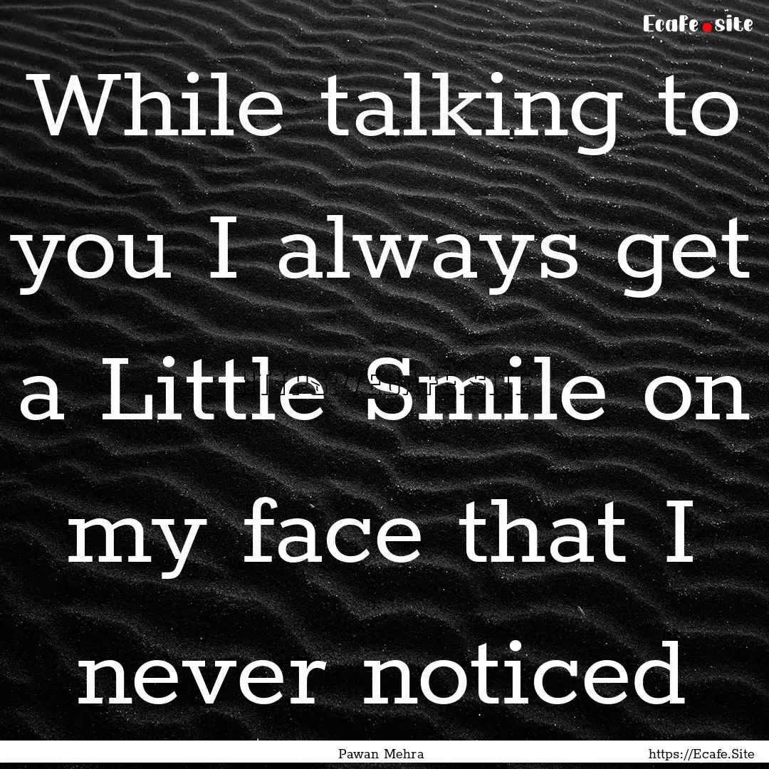 While talking to you I always get a Little.... : Quote by Pawan Mehra