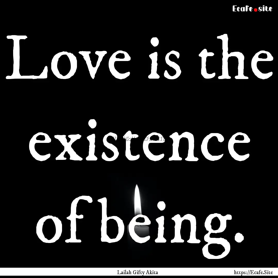 Love is the existence of being. : Quote by Lailah Gifty Akita