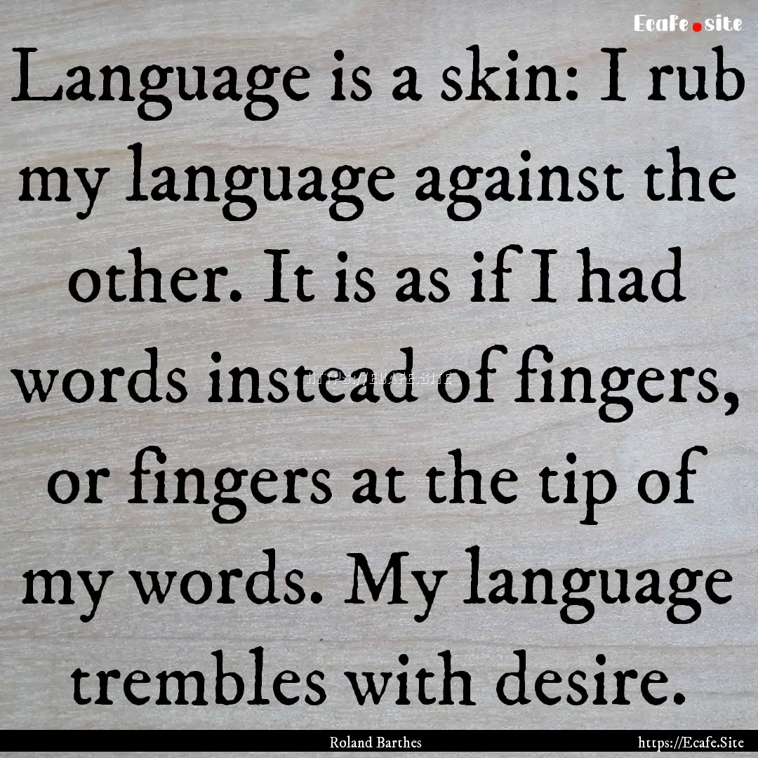 Language is a skin: I rub my language against.... : Quote by Roland Barthes