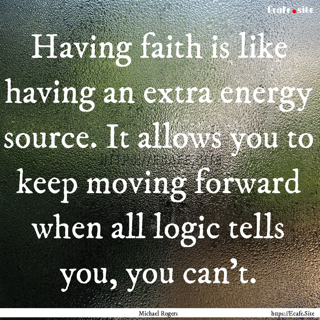 Having faith is like having an extra energy.... : Quote by Michael Rogers