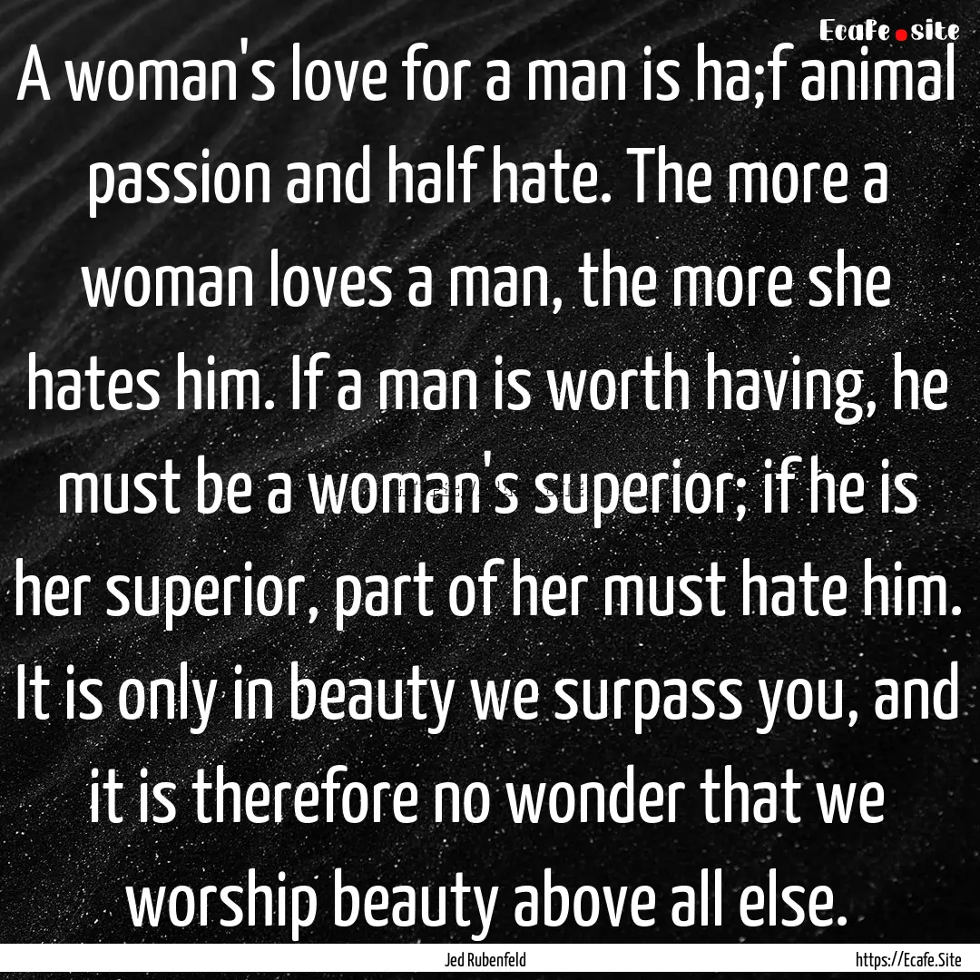 A woman's love for a man is ha;f animal passion.... : Quote by Jed Rubenfeld