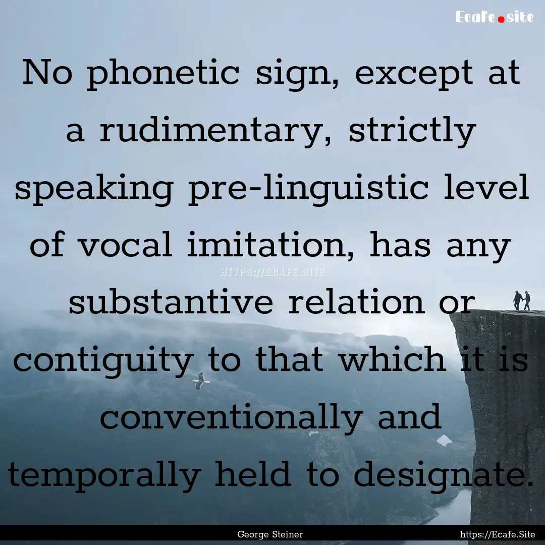 No phonetic sign, except at a rudimentary,.... : Quote by George Steiner