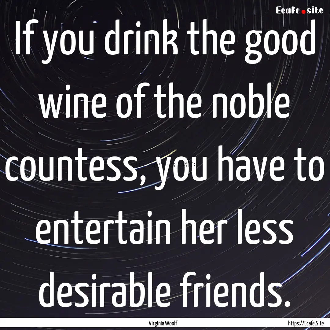 If you drink the good wine of the noble countess,.... : Quote by Virginia Woolf