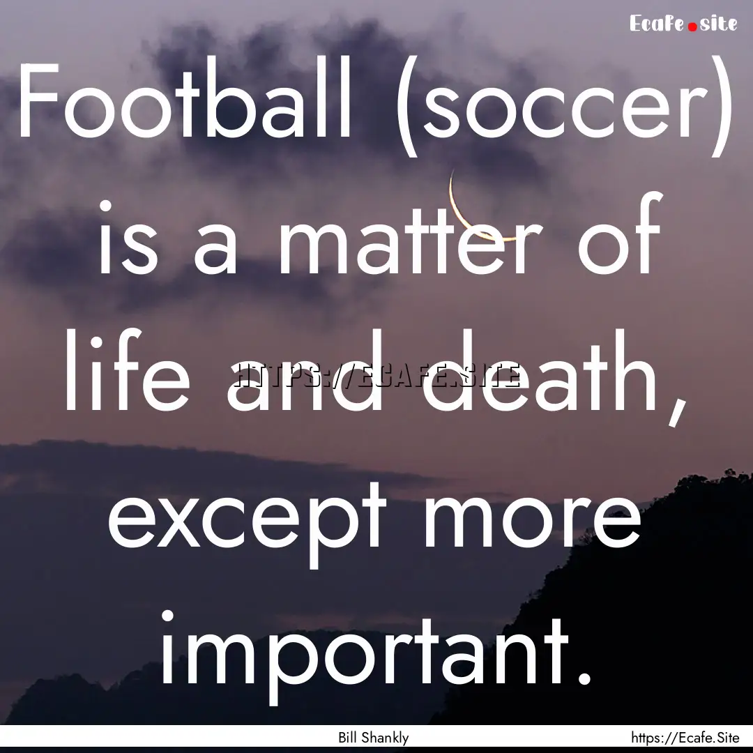 Football (soccer) is a matter of life and.... : Quote by Bill Shankly