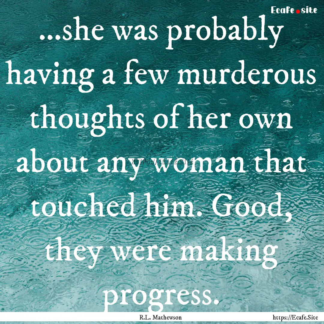 ...she was probably having a few murderous.... : Quote by R.L. Mathewson