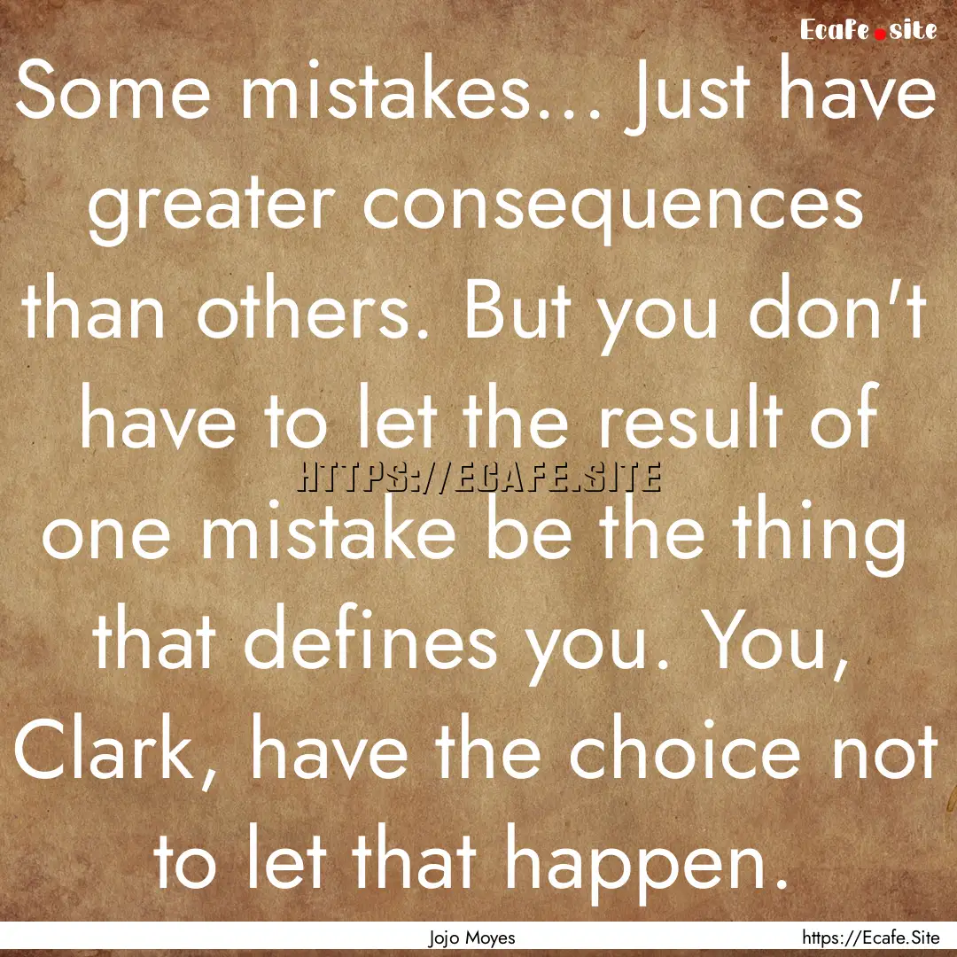 Some mistakes... Just have greater consequences.... : Quote by Jojo Moyes