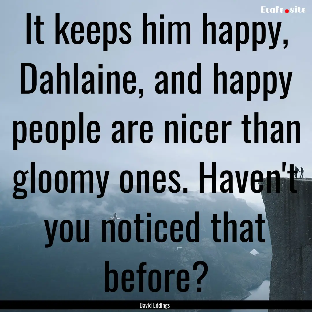 It keeps him happy, Dahlaine, and happy people.... : Quote by David Eddings