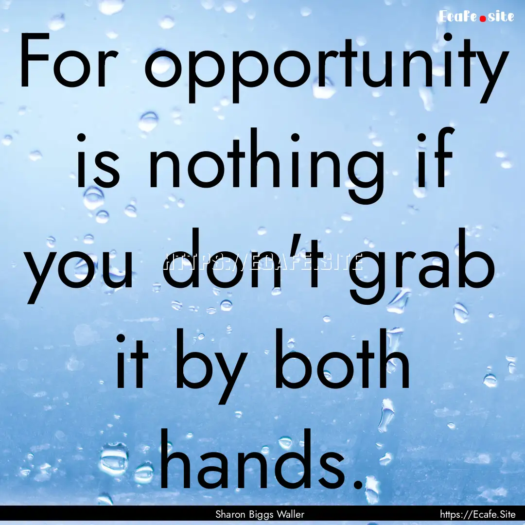 For opportunity is nothing if you don't grab.... : Quote by Sharon Biggs Waller