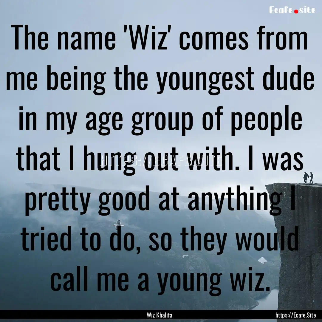 The name 'Wiz' comes from me being the youngest.... : Quote by Wiz Khalifa