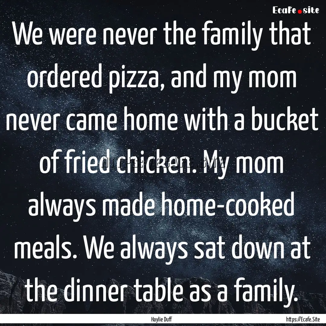 We were never the family that ordered pizza,.... : Quote by Haylie Duff