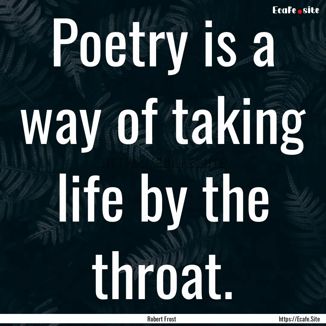 Poetry is a way of taking life by the throat..... : Quote by Robert Frost