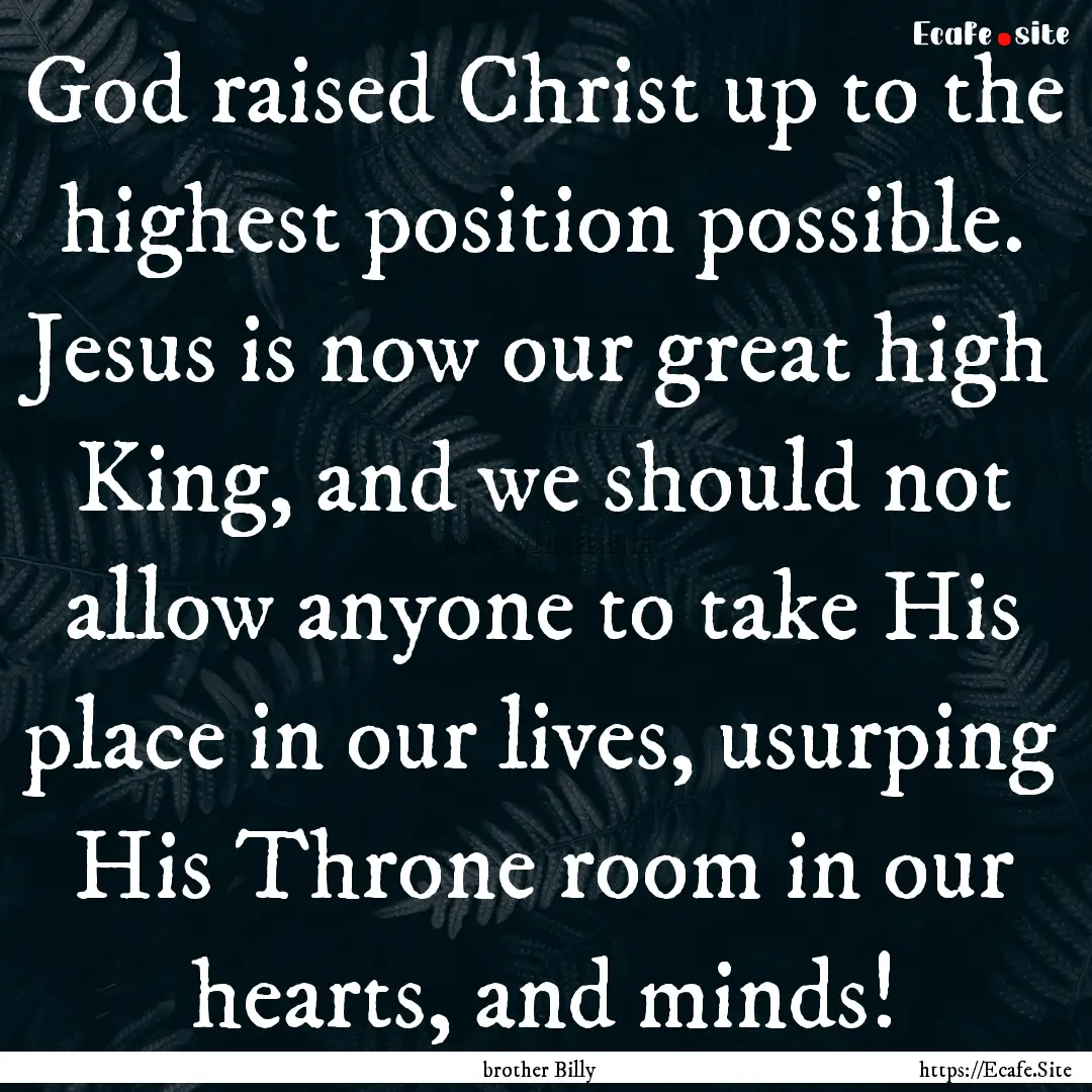 God raised Christ up to the highest position.... : Quote by brother Billy