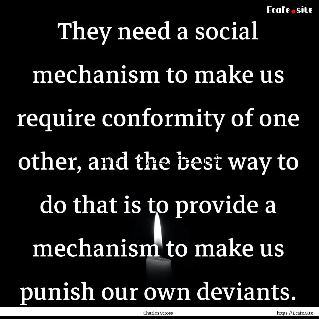 They need a social mechanism to make us require.... : Quote by Charles Stross