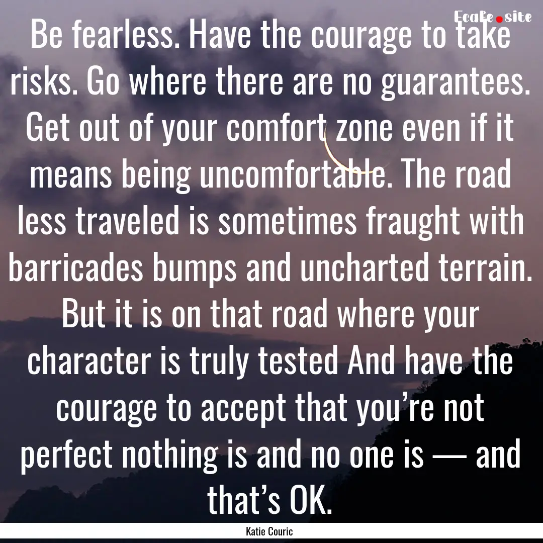 Be fearless. Have the courage to take risks..... : Quote by Katie Couric