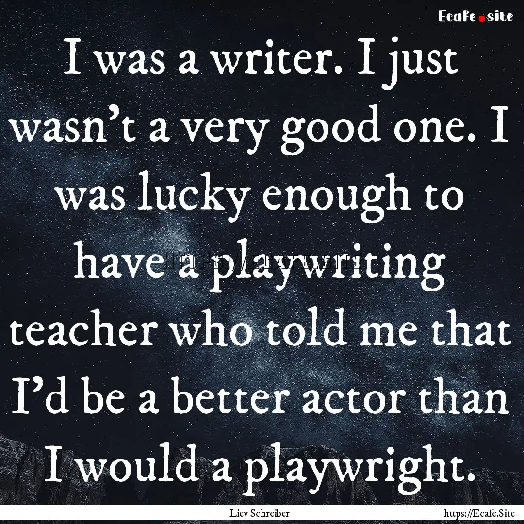 I was a writer. I just wasn't a very good.... : Quote by Liev Schreiber