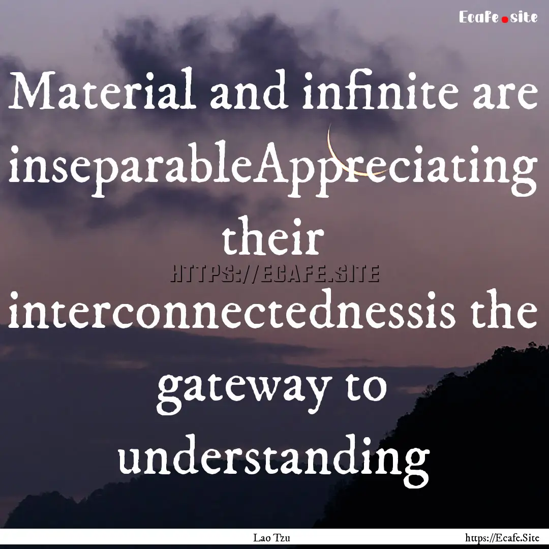 Material and infinite are inseparableAppreciating.... : Quote by Lao Tzu