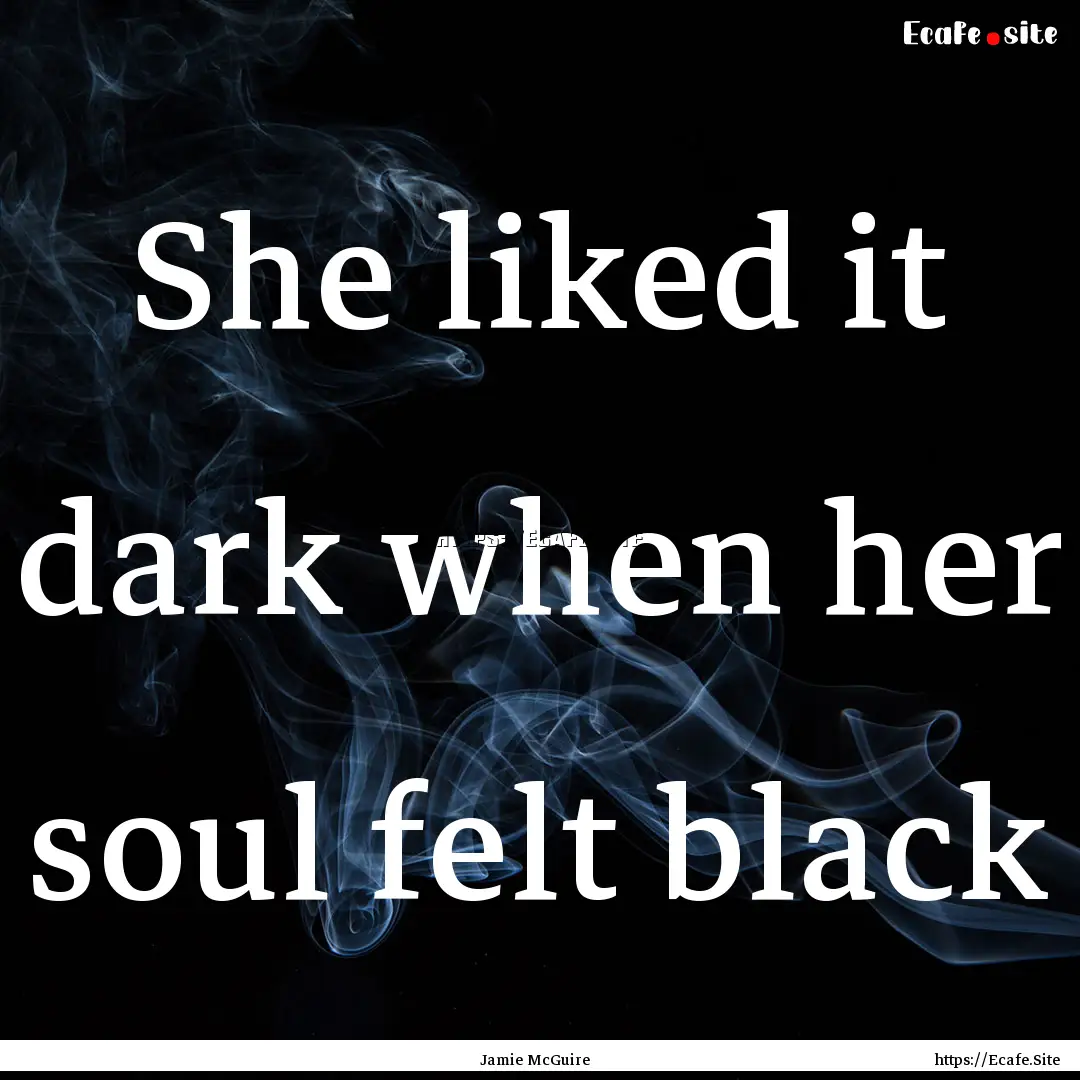 She liked it dark when her soul felt black.... : Quote by Jamie McGuire