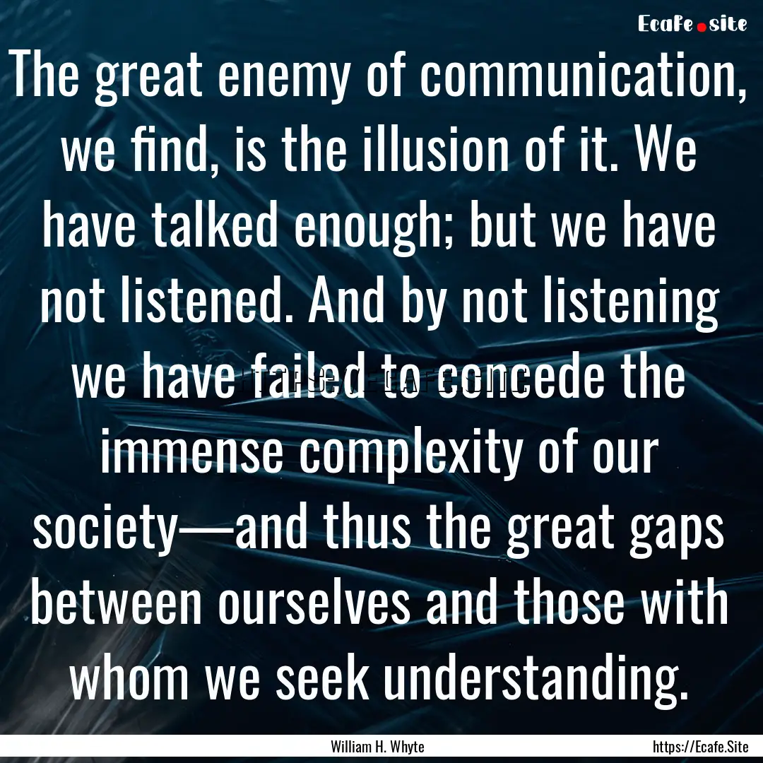 The great enemy of communication, we find,.... : Quote by William H. Whyte