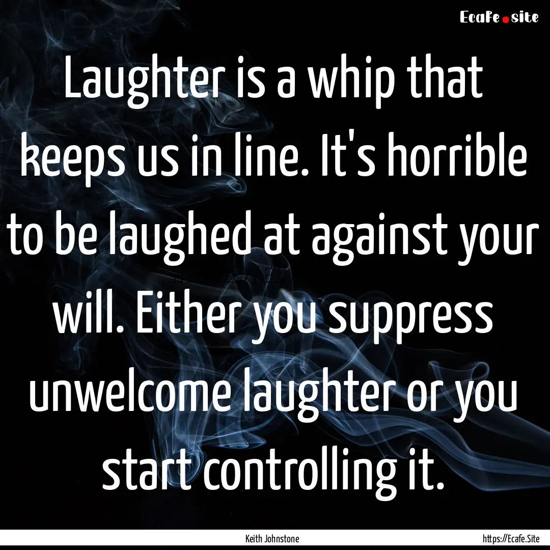 Laughter is a whip that keeps us in line..... : Quote by Keith Johnstone