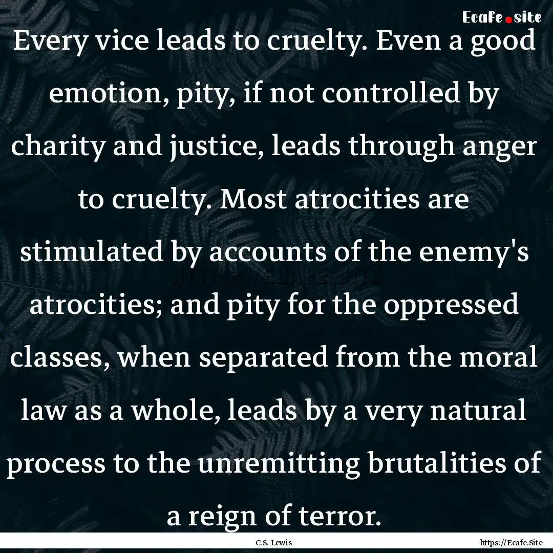 Every vice leads to cruelty. Even a good.... : Quote by C.S. Lewis