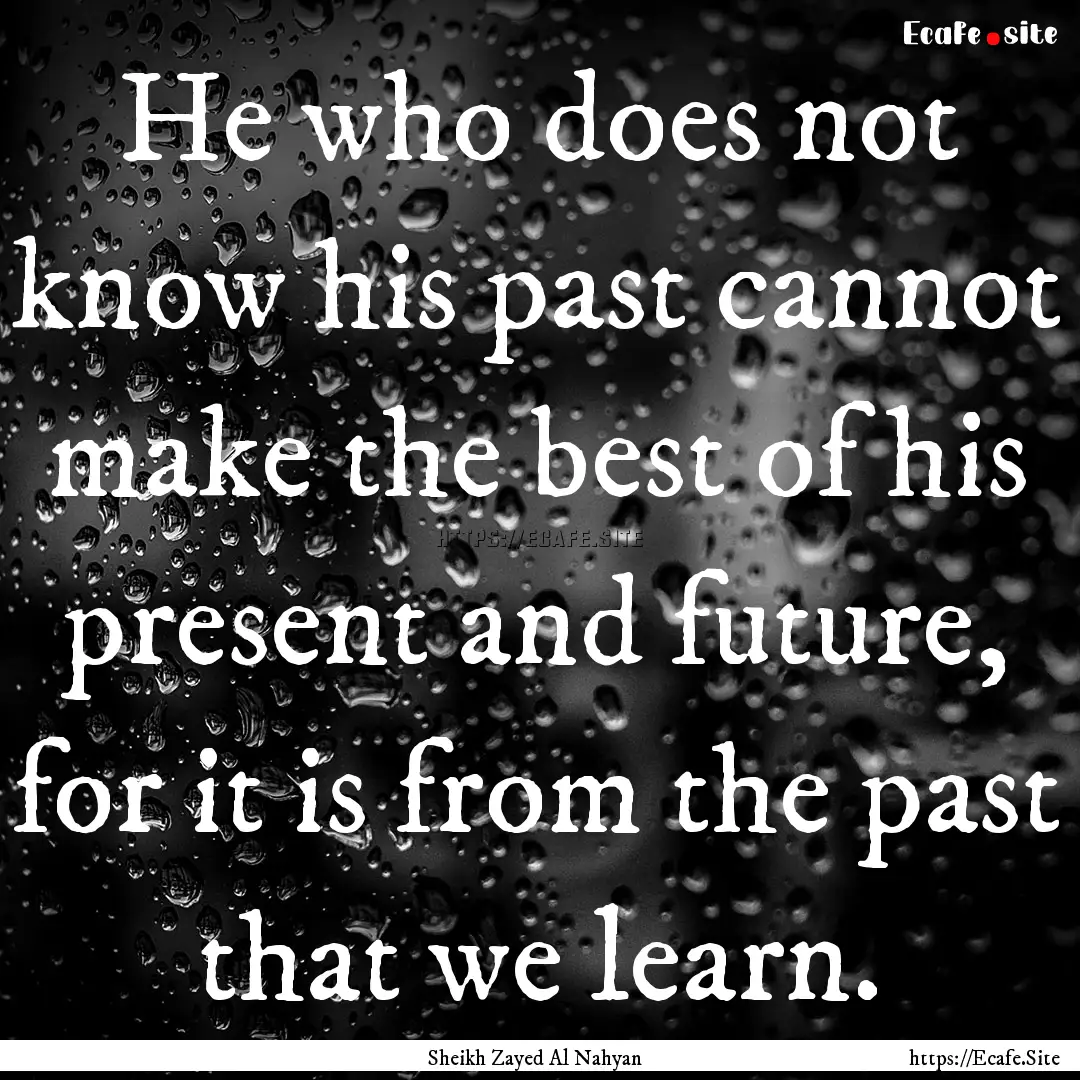 He who does not know his past cannot make.... : Quote by Sheikh Zayed Al Nahyan