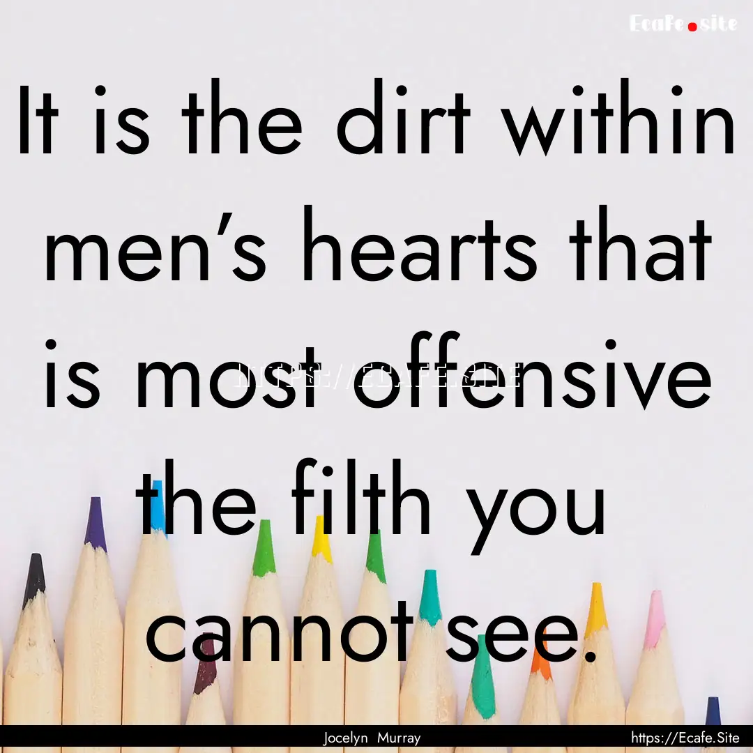 It is the dirt within men’s hearts that.... : Quote by Jocelyn Murray