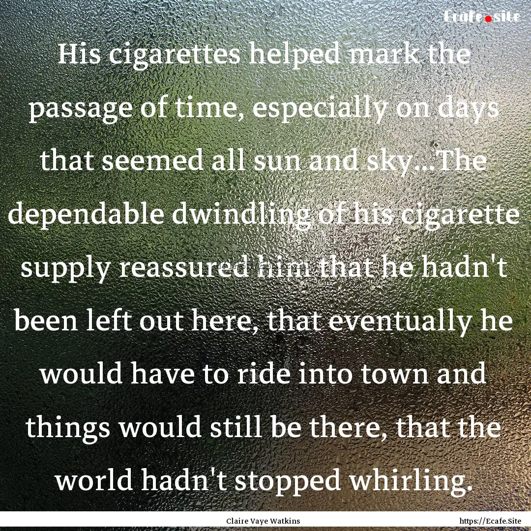 His cigarettes helped mark the passage of.... : Quote by Claire Vaye Watkins