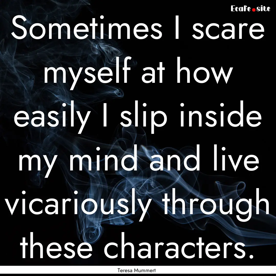 Sometimes I scare myself at how easily I.... : Quote by Teresa Mummert