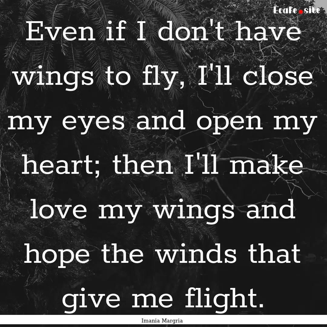 Even if I don't have wings to fly, I'll close.... : Quote by Imania Margria