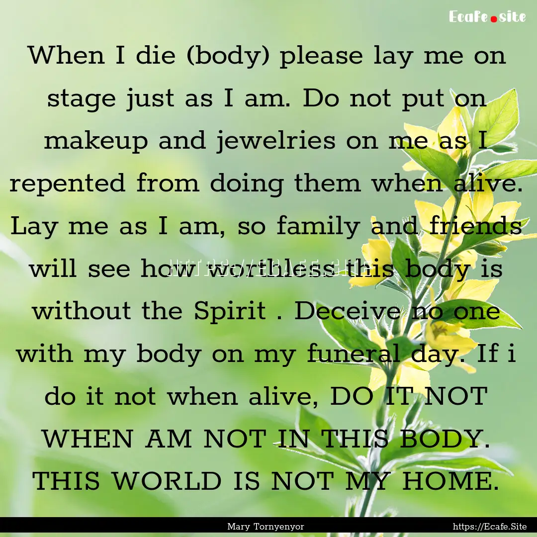 When I die (body) please lay me on stage.... : Quote by Mary Tornyenyor