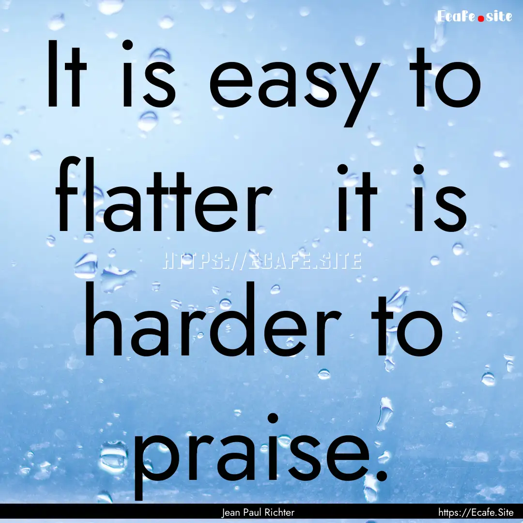 It is easy to flatter it is harder to praise..... : Quote by Jean Paul Richter