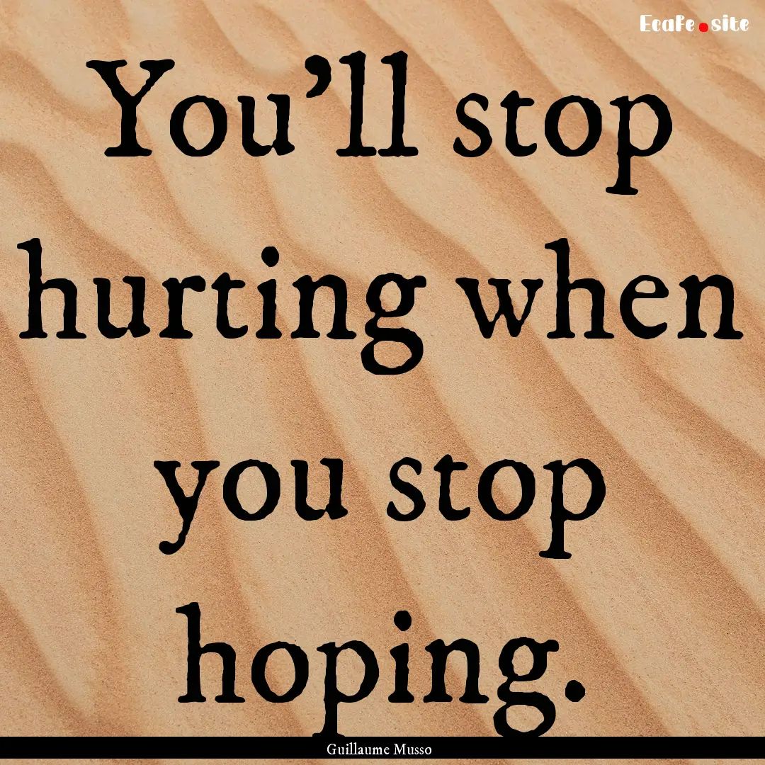 You'll stop hurting when you stop hoping..... : Quote by Guillaume Musso