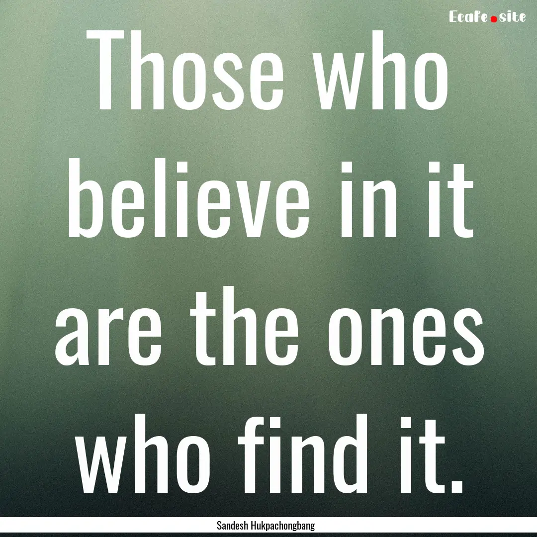 Those who believe in it are the ones who.... : Quote by Sandesh Hukpachongbang